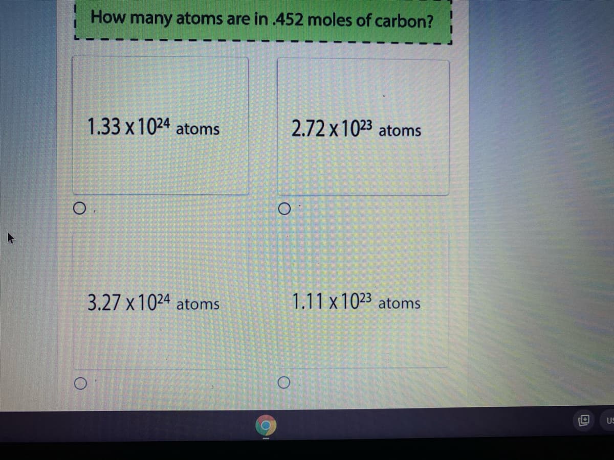 How many atoms are in .452 moles of carbon?
1.33 х1024 atoms
2.72 х 1023 atoms
3.27 x 1024 atoms
1.11 x 1023 atoms
US
