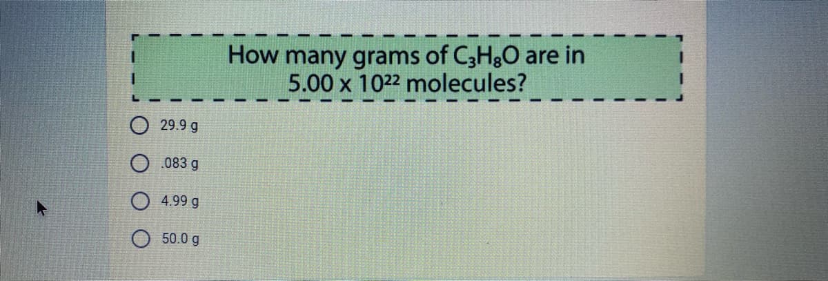 How many grams of C3H&O are in
5.00 x 1022 molecules?
29.9 g
083 g
4.99 g
O 50.0 g

