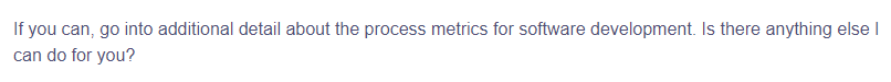 If you can, go into additional detail about the process metrics for software development. Is there anything else I
can do for you?