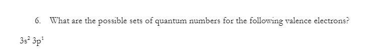 6. What are the possible sets of quantum numbers for the following valence electrons?
3s² 3p¹