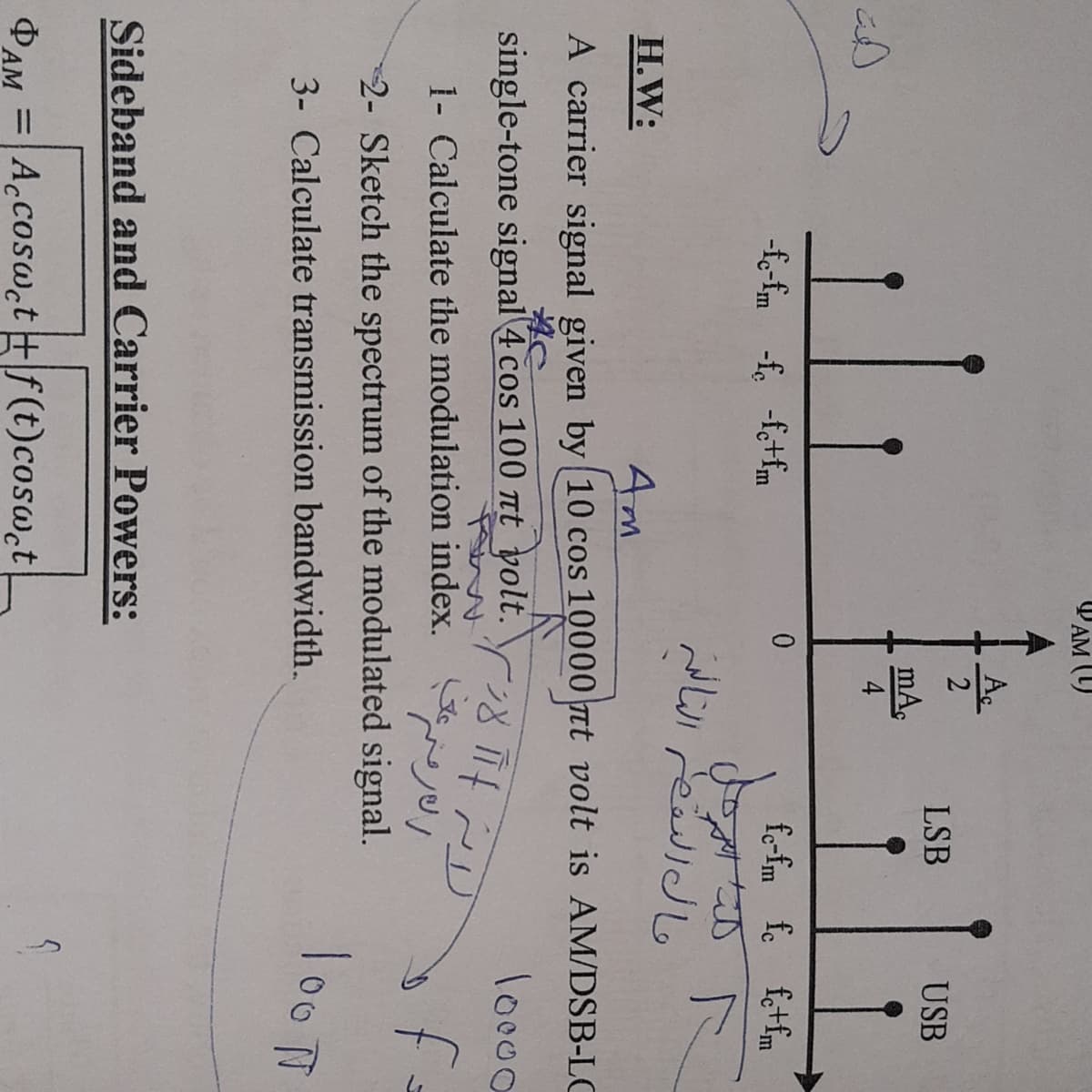 WAM (1)
Ac
LSB
USB
mA,
0.
fe-fm fe ftfm
-fo-fm -fe -fetfm
H.W:
Am
A carrier signal given by 10 cos 10000 nt volt is AM/DSB-LC
lo000
single-tone signal 4 cos 100 t yolt.8
of
1- Calculate the modulation index.
-2- Sketch the spectrum of the modulated signal.
loo T
3- Calculate transmission bandwidth.
Sideband and Carrier Powers:
PAM =A.cosw.t +f(t)cosW.t
ФАМ
