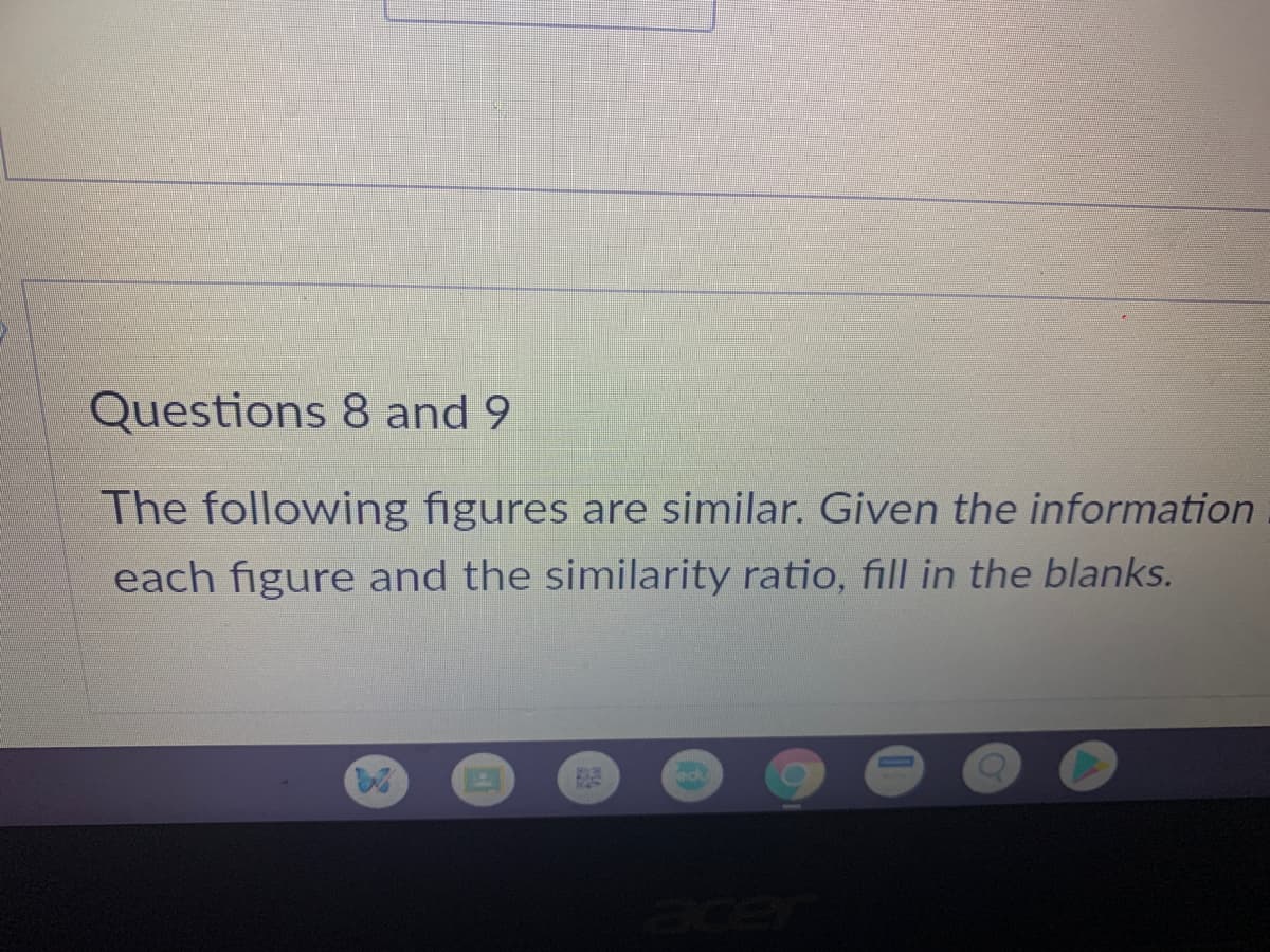 Questions 8 and 9
The following figures are similar. Given the information
each figure and the similarity ratio, fill in the blanks.
ed
