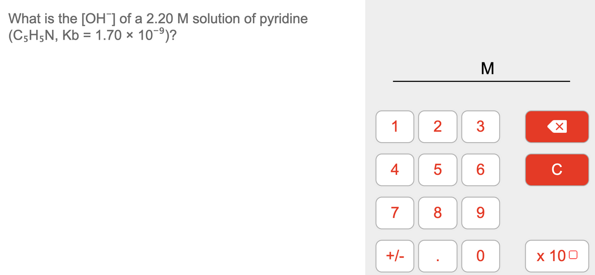 What is the [OH¯] of a 2.20 M solution of pyridine
(C5H5N, Kb = 1.70 ×
10-9)?
M
1
3
4
6.
C
7
8
9.
+/-
х 100
LO
