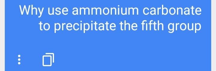 Why use ammonium carbonate
to precipitate the fifth group
...
