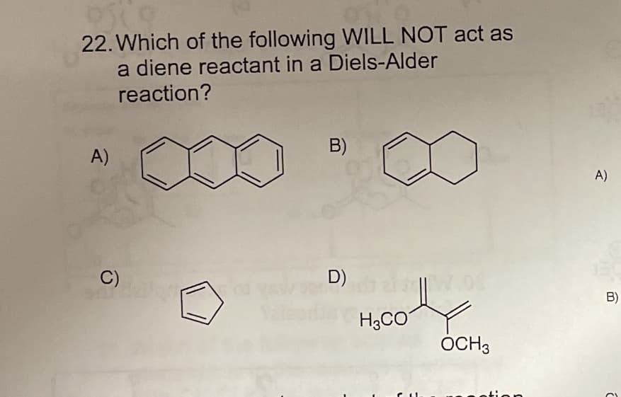 22. Which of the following WILL NOT act as
a diene reactant in a Diels-Alder
reaction?
B)
A)
A)
C)
D)
B)
H3CO
OCH3
tion
