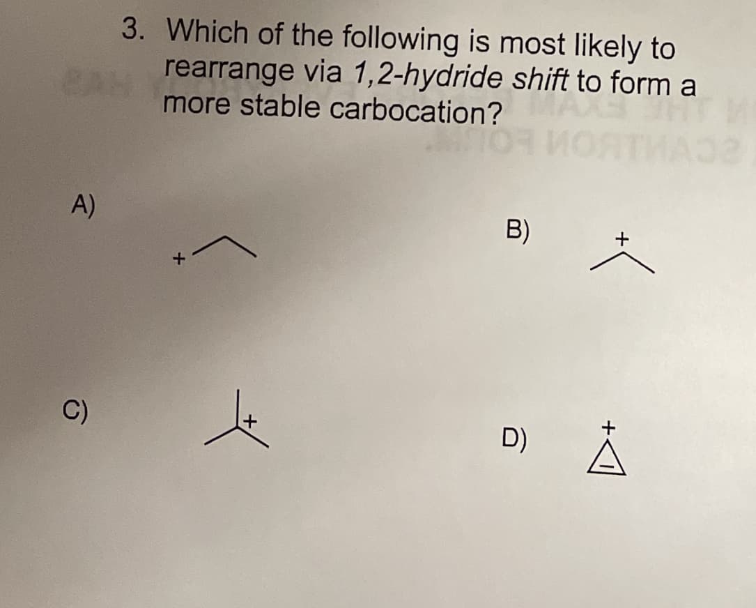 3. Which of the following is most likely to
rearrange via 1,2-hydride shift to form a
more stable carbocation?
A)
B)
C)
D)
