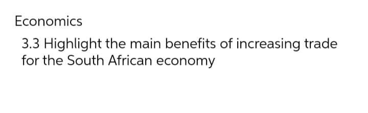 Economics
3.3 Highlight the main benefits of increasing trade
for the South African economy