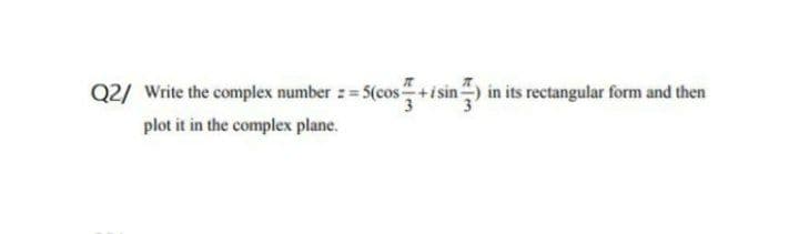 Q2/ Write the complex number : 5(cos+i sin) in its rectangular form and then
plot it in the complex plane.
