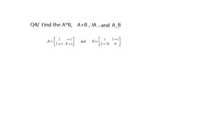 Q4/ Find the A*B, A+B, IA, andAB
1-1
and
