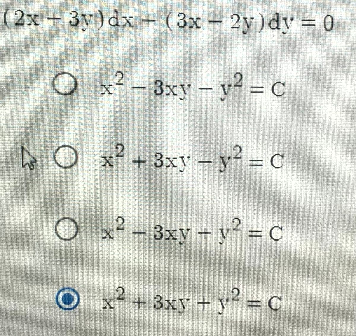 (2x + 3y)dx + ( 3x – 2y)dy = 0
O x² – 3xy – y² =c
y² = c
A o x² + 3xy – y² = c
O x² – 3xy + y² = c
O x² + 3xy = y? =C
