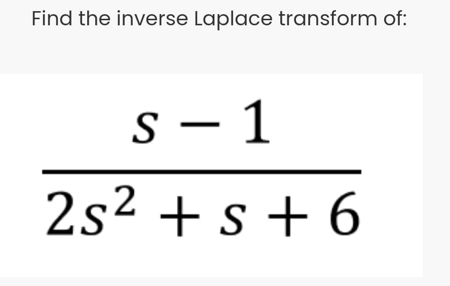 Find the inverse Laplace transform of:
S – 1
2s² + s + 6
