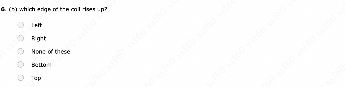 6. (b) which edge of the coil rises
Couss
Left
Right
None of these
Bottom
Top
50
50 ssf60 s²
sf60 ssf60 ssf60 ssf60 ss
ssf60 ssf60 ssf60 ssf60 s
50 ssf60 ssf60 ssf60 ssf6
ssf60
³60 ssf60 ssf60 ssf60 ss