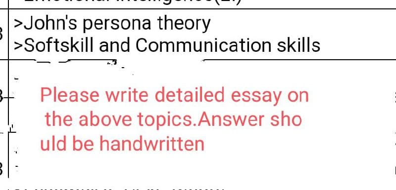 |>John's persona theory
>Softskill and Communication skills
Please write detailed essay on
the above topics.Answer sho
uld be handwritten
