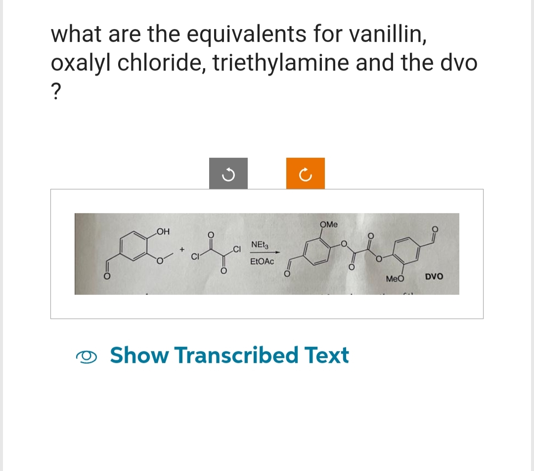 what are the equivalents for vanillin,
oxalyl chloride, triethylamine and the dvo
?
OH
CI
NEt3
EtOAc
OMe
Show Transcribed Text
MeO
DVO