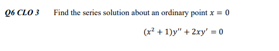 Q6 CLO 3
Find the series solution about an ordinary point x = 0
(x² + 1)y" + 2xy' = 0
