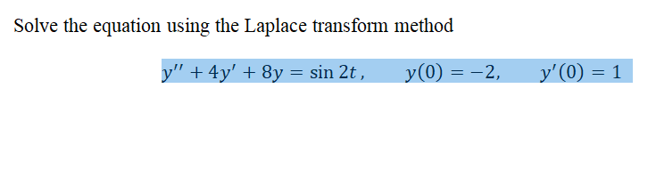 Solve the equation using the Laplace transform method
y" + 4y' + 8y = sin 2t ,
y(0) = -2,
y' (0)
1
