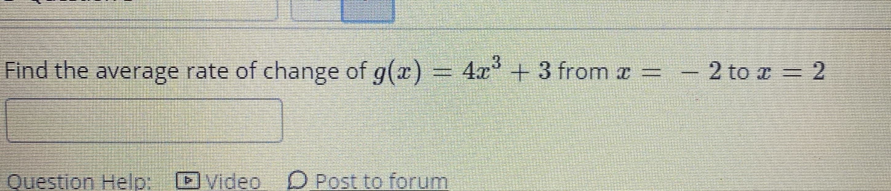 Find the average rate of change of g(a) = 4x° + 3 from a =
2 to x = 2
