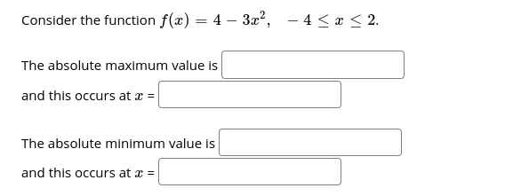 Consider the function f(x) = 4 – 3x?,
- 4 < æ < 2.
The absolute maximum value is
and this occurs at x =
The absolute minimum value is
and this occurs at x =
