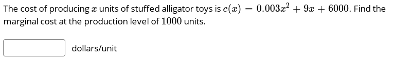 The cost of producing a units of stuffed alligator toys is c(x) = 0.003x² + 9x + 6000. Find the
marginal cost at the production level of 1000 units.
