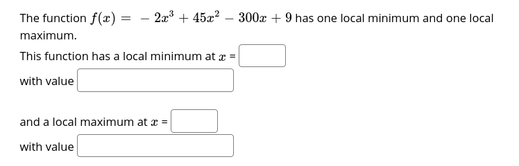 The function f(x) =
– 2x + 45a?
300x + 9 has one local minimum and one local
-
maximum.
This function has a local minimum at x =
with value
and a local maximum at x =
with value
