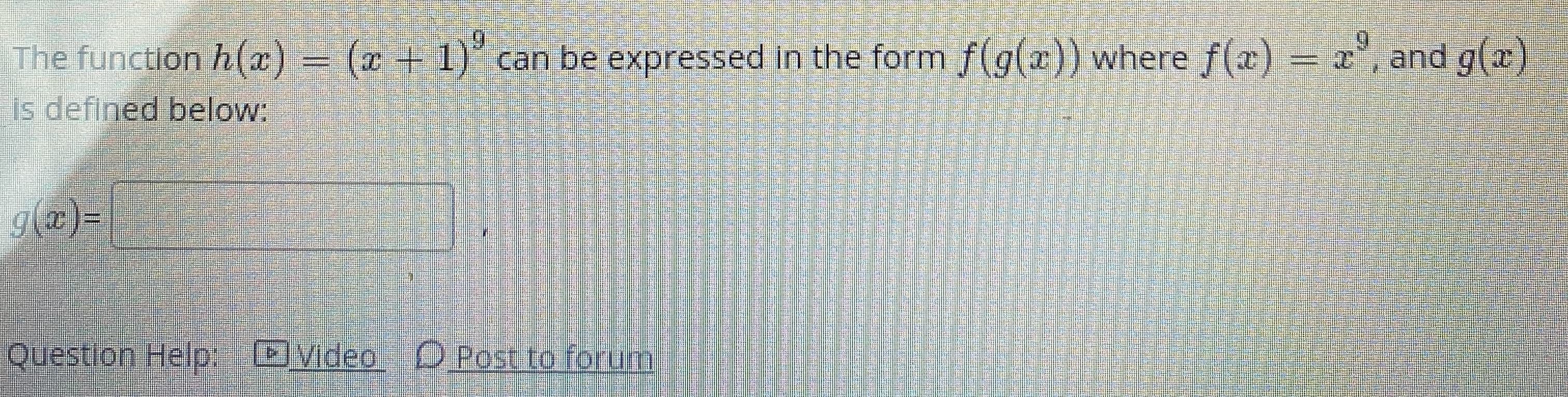 The function h(x) = (x + 1)' can be expressed in the form f(g(r)) where f(x) =x', and g(a)
is defined below:
