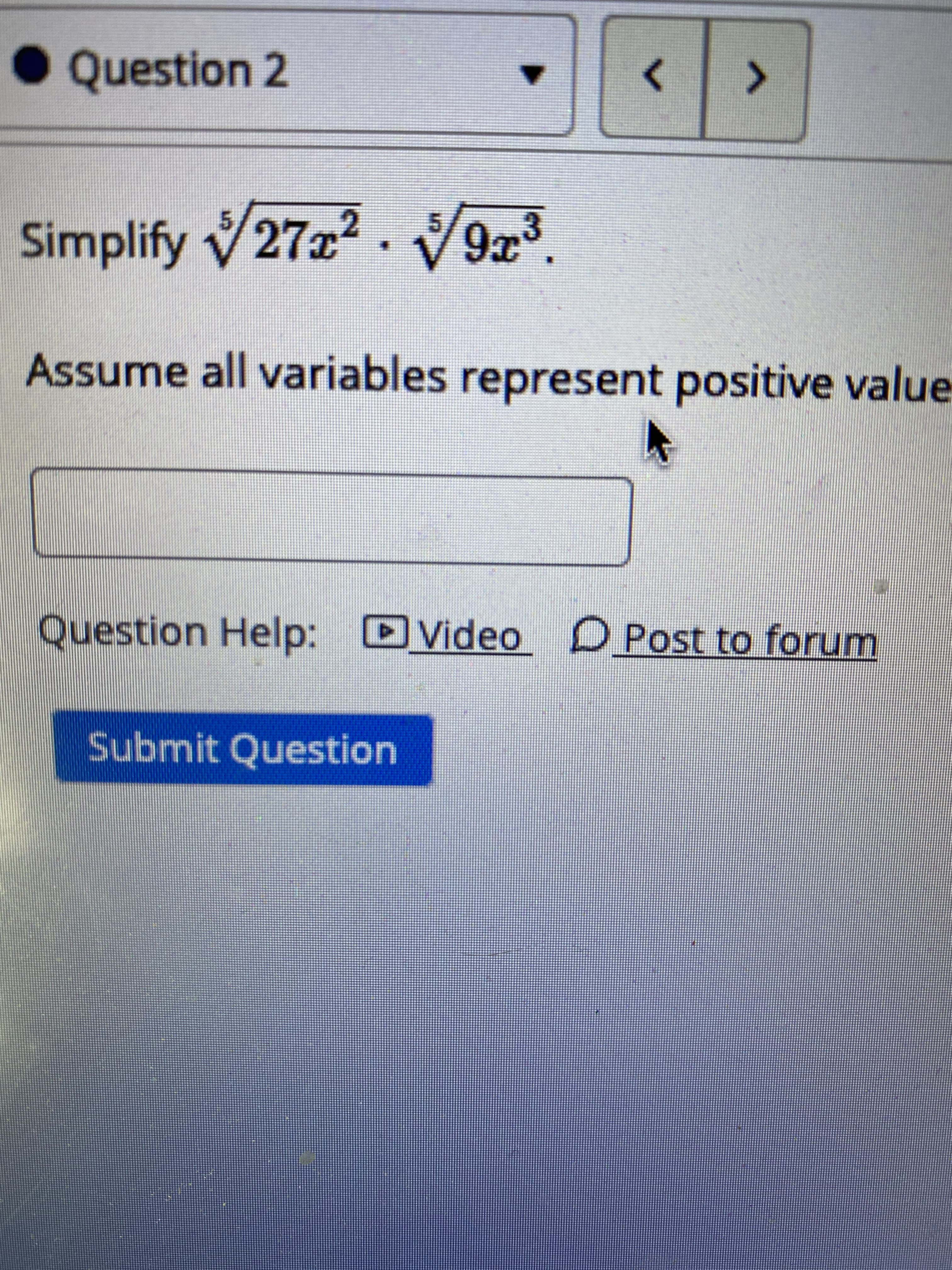• Question 2
Simplify 27x². 9x3.
Assume all variables represent positive value
Question Help: Video
D Post to forum
Submit Question
