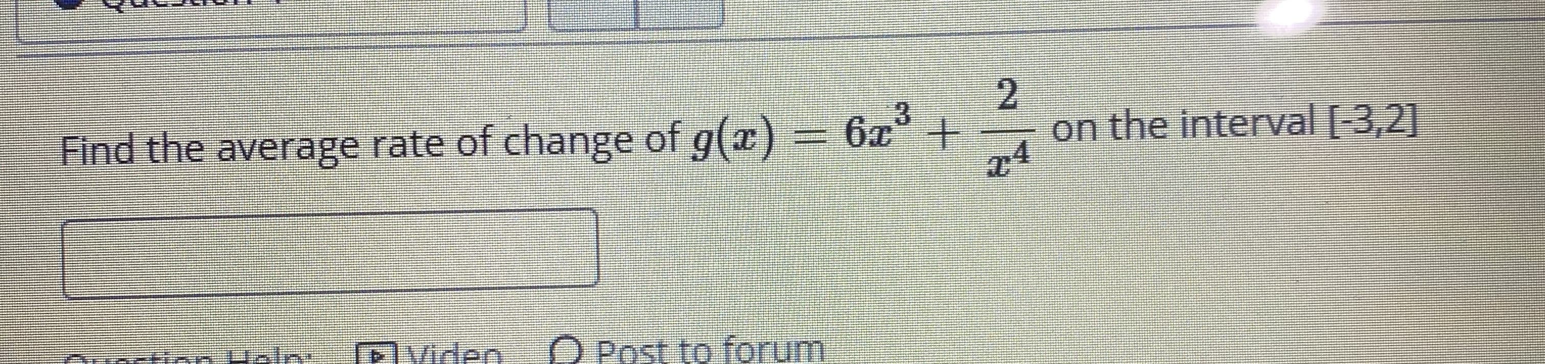2.
on the interval [-3,2]
3.
Find the average rate of change of g(x) = 6x° +
