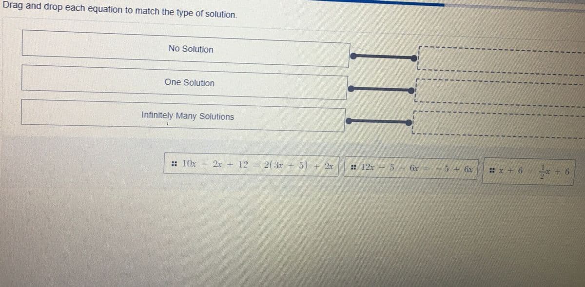 Drag and drop each equation to match the type of solution.
No Solution
One Solution
Infinitely Many Solutions
: 10x
2x 12
2(3x + 5) + 2x
# 12r- 5- or -5 6r
9+時9+*#
