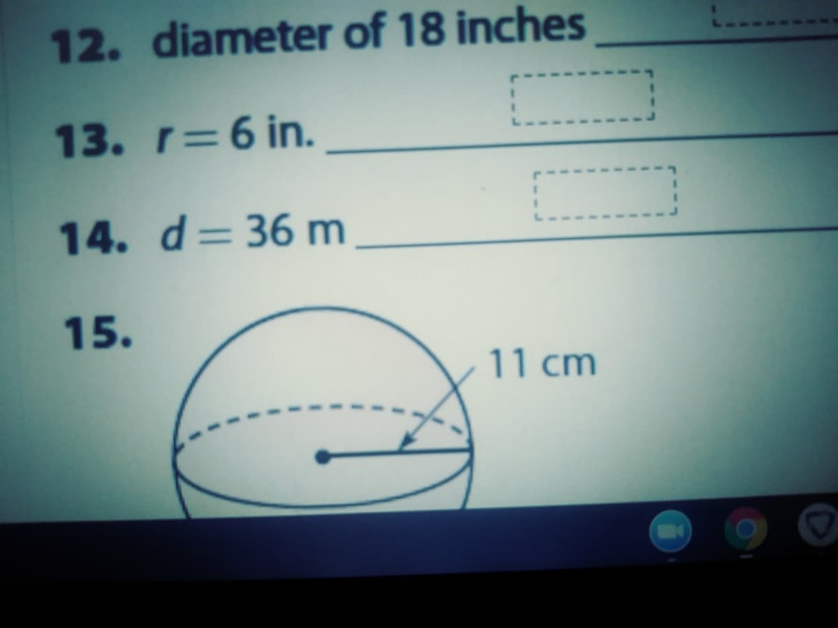 12. diameter of 18 inches
13. r=6 in.
14. d= 36 m
15.
11 cm
