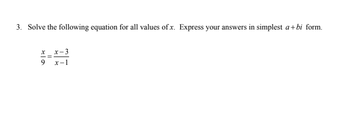 3. Solve the following equation for all values of x. Express your answers in simplest a+bi form.
x_ x-3
9 x-1
