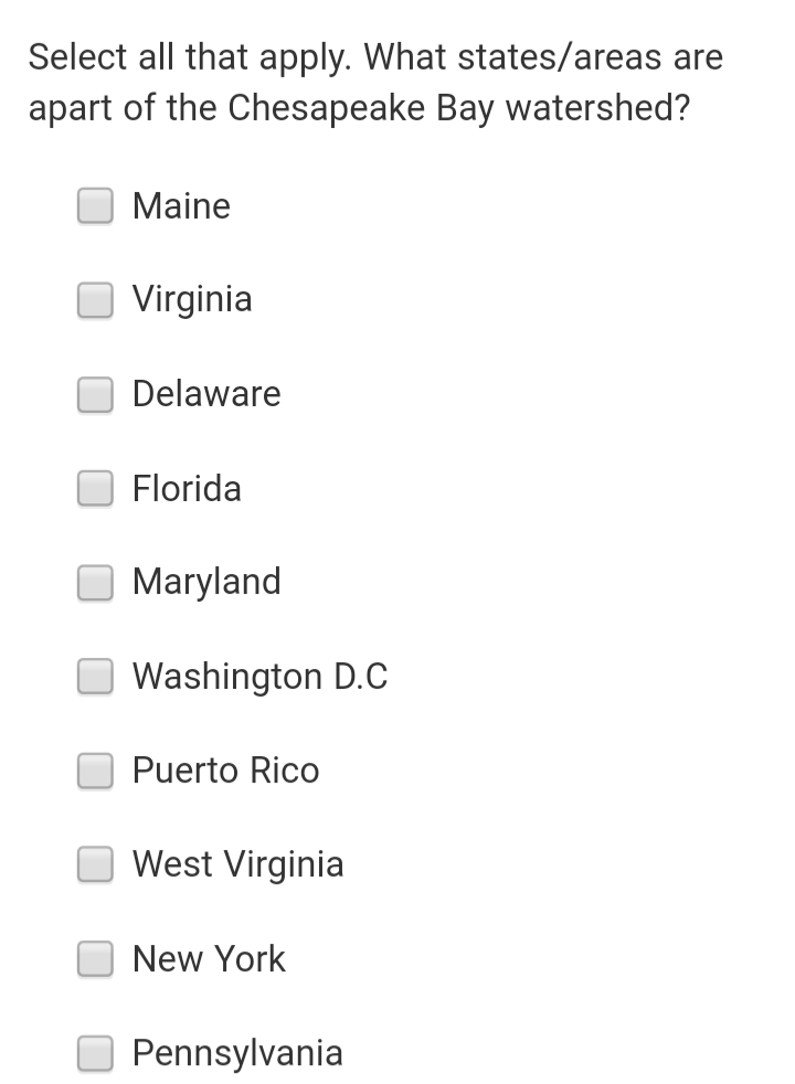 Select all that apply. What states/areas are
apart of the Chesapeake Bay watershed?
Maine
Virginia
Delaware
Florida
Maryland
Washington D.c
Puerto Rico
West Virginia
New York
Pennsylvania
