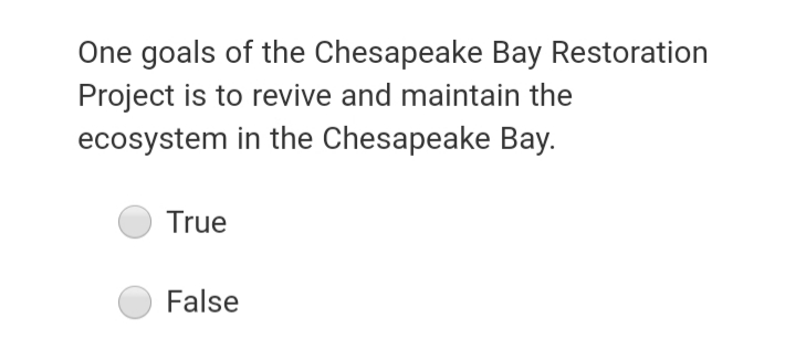 One goals of the Chesapeake Bay Restoration
Project is to revive and maintain the
ecosystem in the Chesapeake Bay.
True
False
