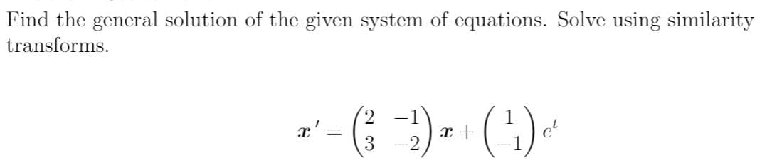 Find the general solution of the given system of equations. Solve using similarity
transforms.
2.
x' =
x +
3 -2,
(-).
