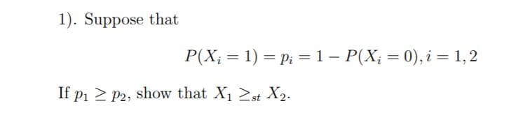 1). Suppose that
1) p 1 P(X 0),i 1,2
P(Xi
If p1p2, show that X1 >st X2.
