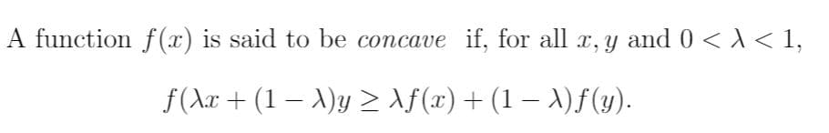 |A function f(x) is said to be concave if, for all x, y and 0 < 1
Af(x) + (1 - )f (y)
f(Aa(1 y
