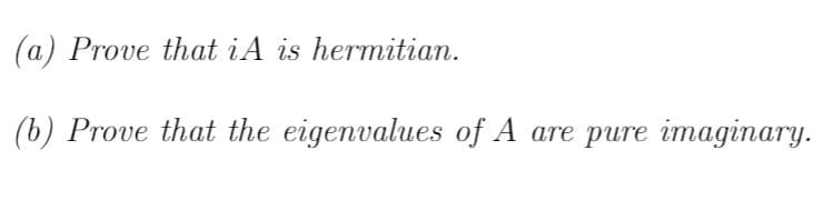 (a) Prove that iA is hermitian.
(b) Prove that the eigenvalues of A are pure imaginary.
