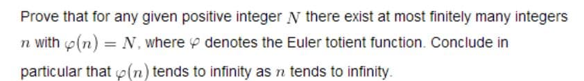 Prove that for any given positive integer N there exist at most finitely many integers
denotes the Euler totient function. Conclude in
n with(n)
N, where
particular that (n) tends to infinity as n tends to infinity.

