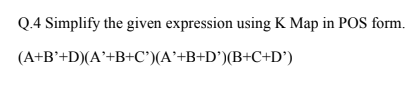 Q.4 Simplify the given expression using K Map in POS form.
(A+B*+D)(A'+B+C°)(A'+B+D°)(B+C+D')
