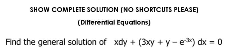 SHOW COMPLETE SOLUTION (NO SHORTCUTS PLEASE)
(Differential Equations)
Find the general solution of xdy + (3xy + y - e-³x) dx = 0
