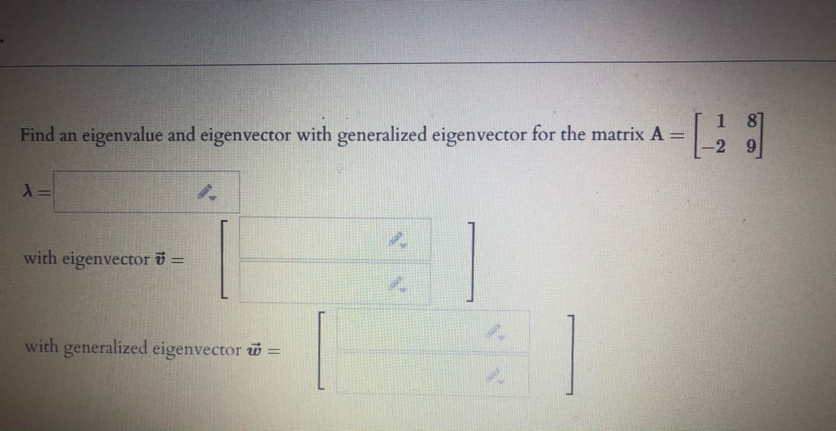 Find an eigenvalue and eigenvector with generalized eigenvector for the matrix A =
with eigenvector =
with generalized eigenvector w =
