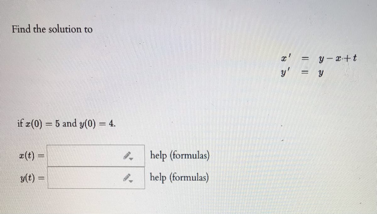 Find the solution to
y - x+t
y' = y
%3D
if x(0) = 5 and y(0) = 4.
x(t) =
help (formulas)
y(t) =
help (formulas)
