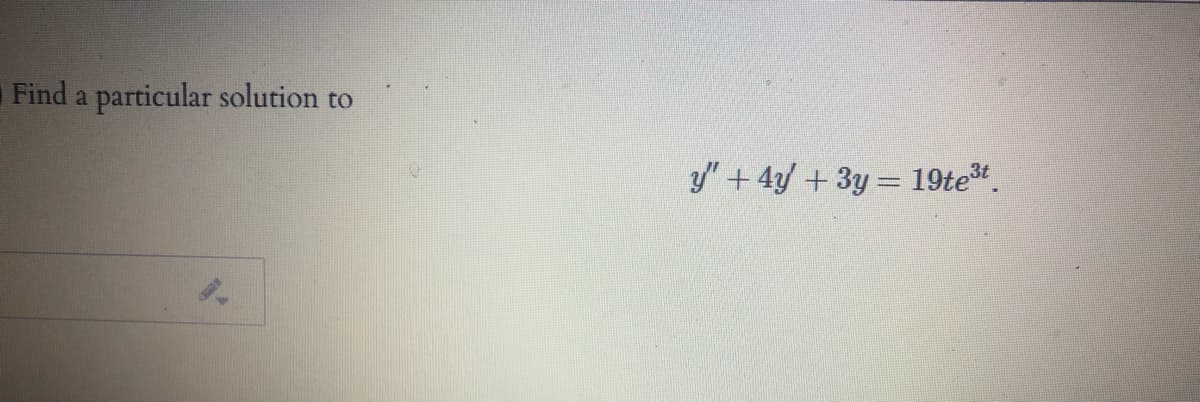 Find a particular solution to
y" + 4y +3y = 19te.
