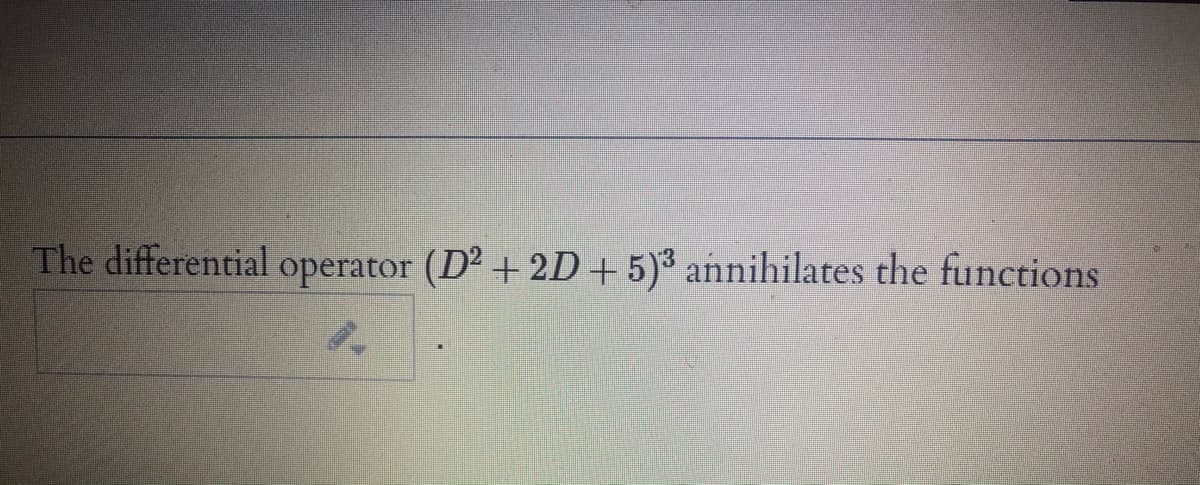 The differential operator (D2 + 2D+ 5)³ annihilates the functions
