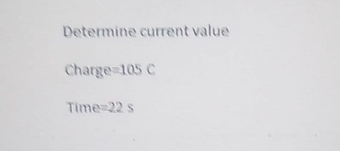 Determine current value
Charge=105 C
Time=22 s