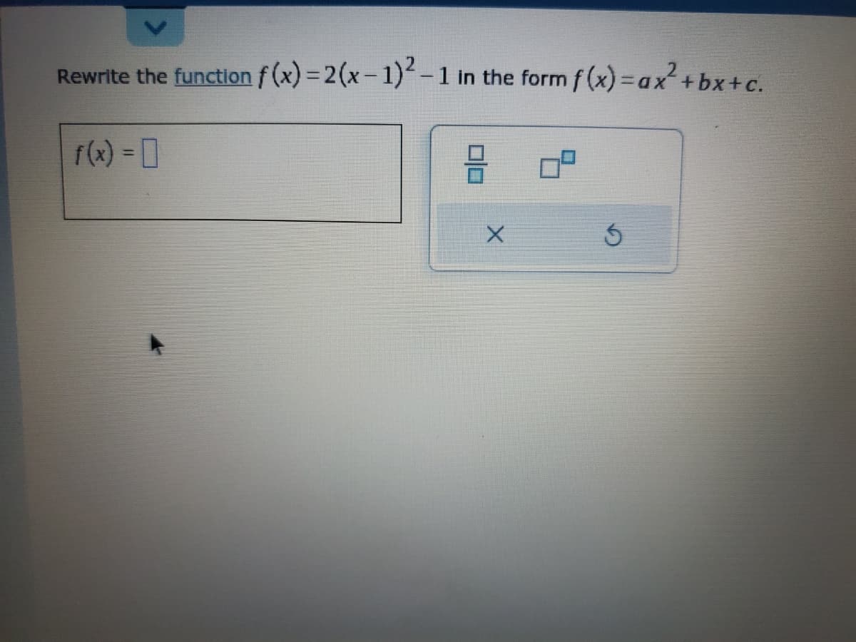 Rewrite the function f (x) = 2(x- 1)²- 1 in the form f (x)=ax² +bx + c.
XD:
(x) = ]
미미
