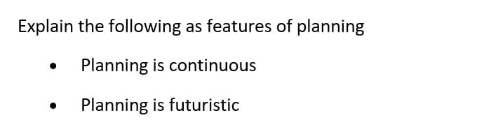 Explain the following as features of planning
Planning is continuous
Planning is futuristic
●