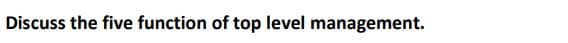 Discuss the five function of top level management.