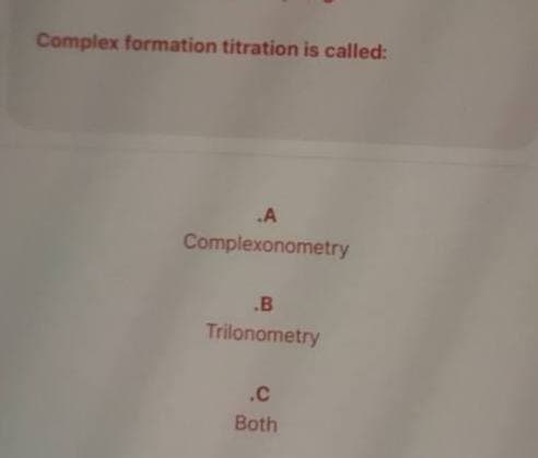 Complex formation titration is called:
.A
Complexonometry
.B
Trilonometry
.C
Both
