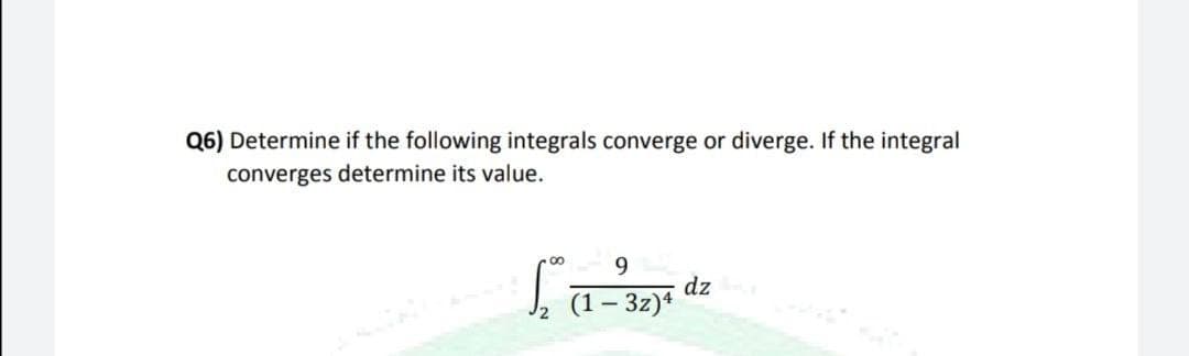 Q6) Determine if the following integrals converge or diverge. If the integral
converges determine its value.
00
9
L (1-²32)s dz
3z)4