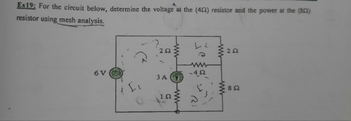 Ex19: For the circuit below, determine the voltage at the (492) resistor and the power at the (852)
resistor using mesh analysis.
6 V
#Li
252
3 A
1Ω
www
-452
252